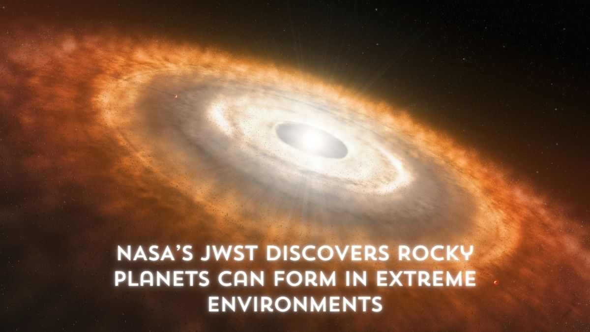 NASA’s JWST Discovers Rocky Planets Can Form in Extreme Environments